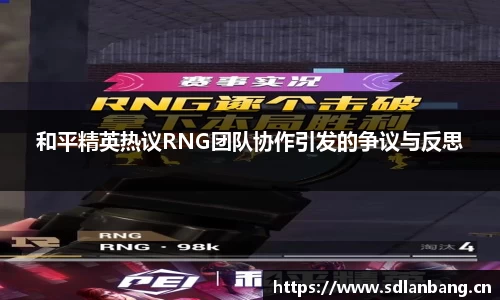 和平精英热议RNG团队协作引发的争议与反思