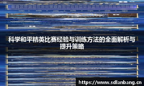 科学和平精英比赛经验与训练方法的全面解析与提升策略