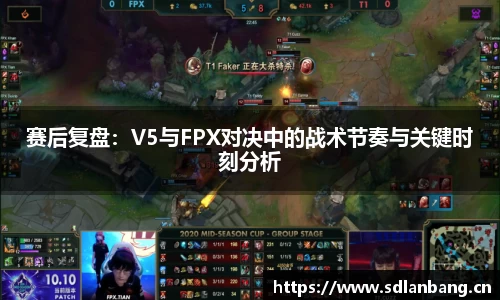 赛后复盘：V5与FPX对决中的战术节奏与关键时刻分析