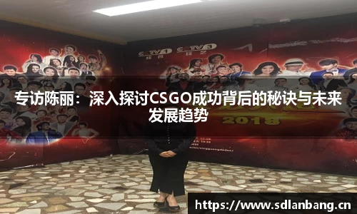 专访陈丽：深入探讨CSGO成功背后的秘诀与未来发展趋势