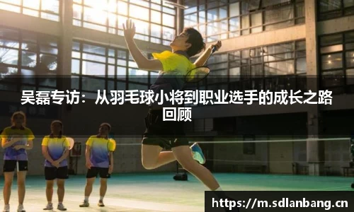 吴磊专访：从羽毛球小将到职业选手的成长之路回顾